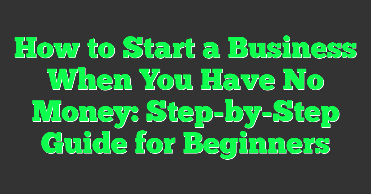 How to Start a Business When You Have No Money: Step-by-Step Guide for Beginners