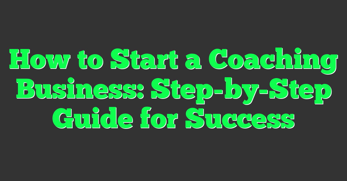 How to Start a Coaching Business: Step-by-Step Guide for Success