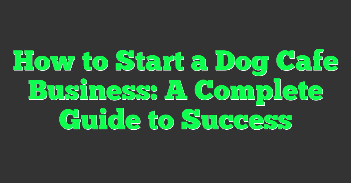 How to Start a Dog Cafe Business: A Complete Guide to Success