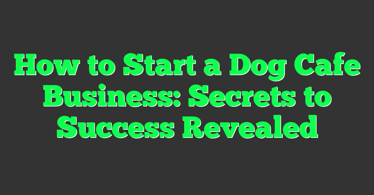 How to Start a Dog Cafe Business: Secrets to Success Revealed