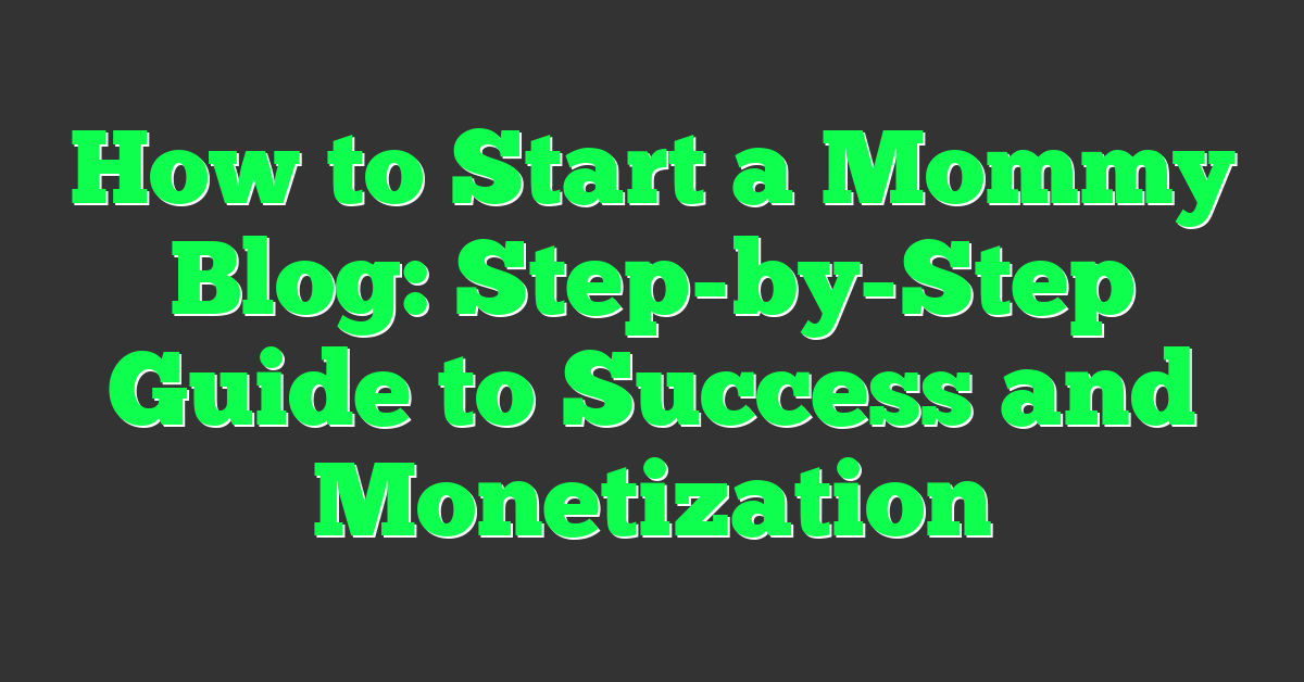 How to Start a Mommy Blog: Step-by-Step Guide to Success and Monetization