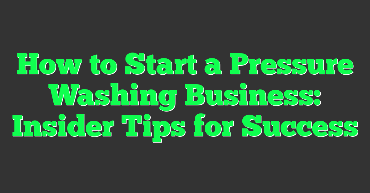 How to Start a Pressure Washing Business: Insider Tips for Success