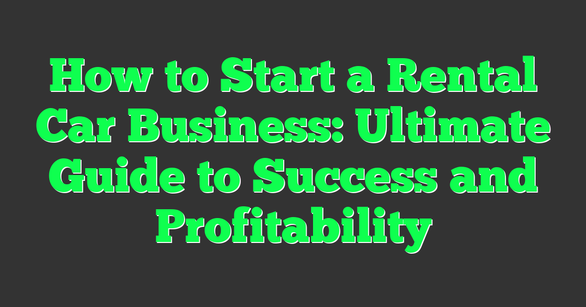 How to Start a Rental Car Business: Ultimate Guide to Success and Profitability