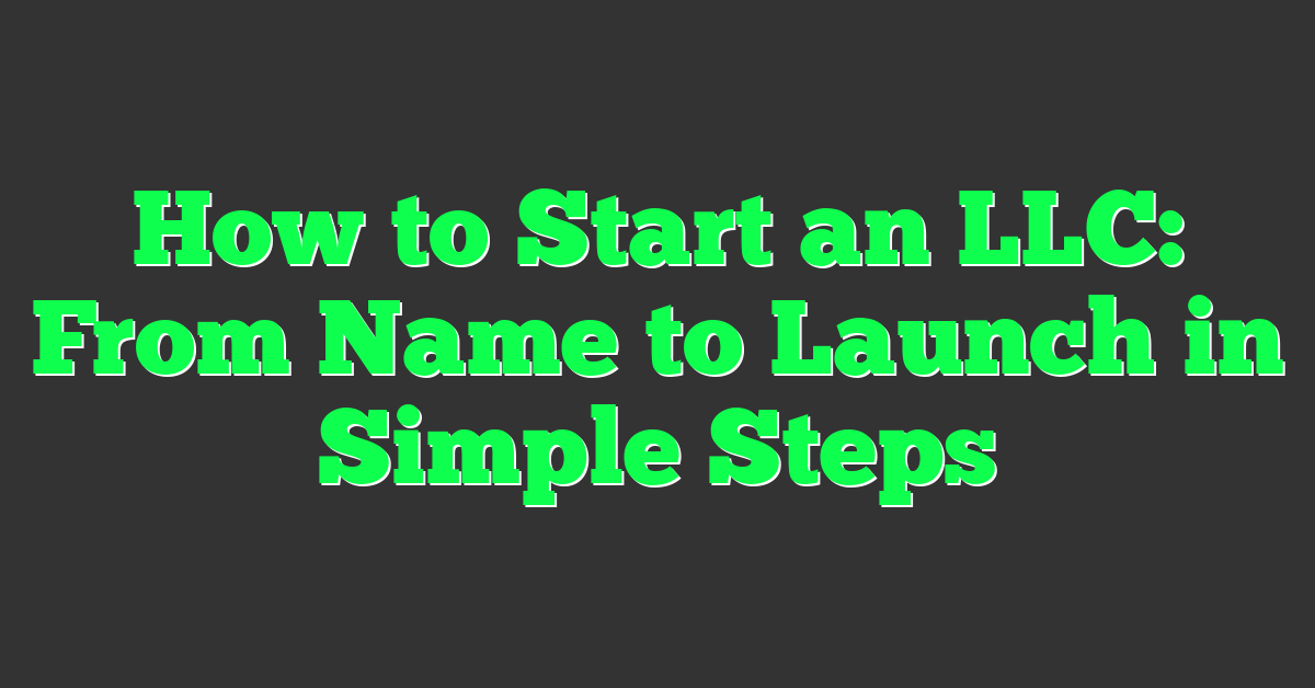 How to Start an LLC: From Name to Launch in Simple Steps