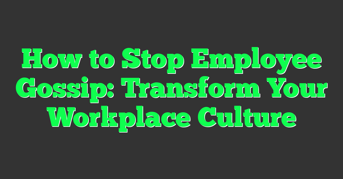 How to Stop Employee Gossip: Transform Your Workplace Culture