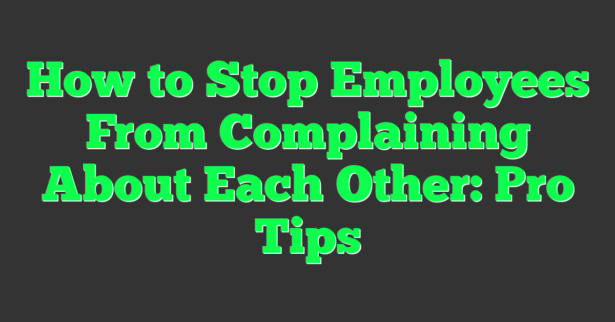 How to Stop Employees From Complaining About Each Other: Pro Tips