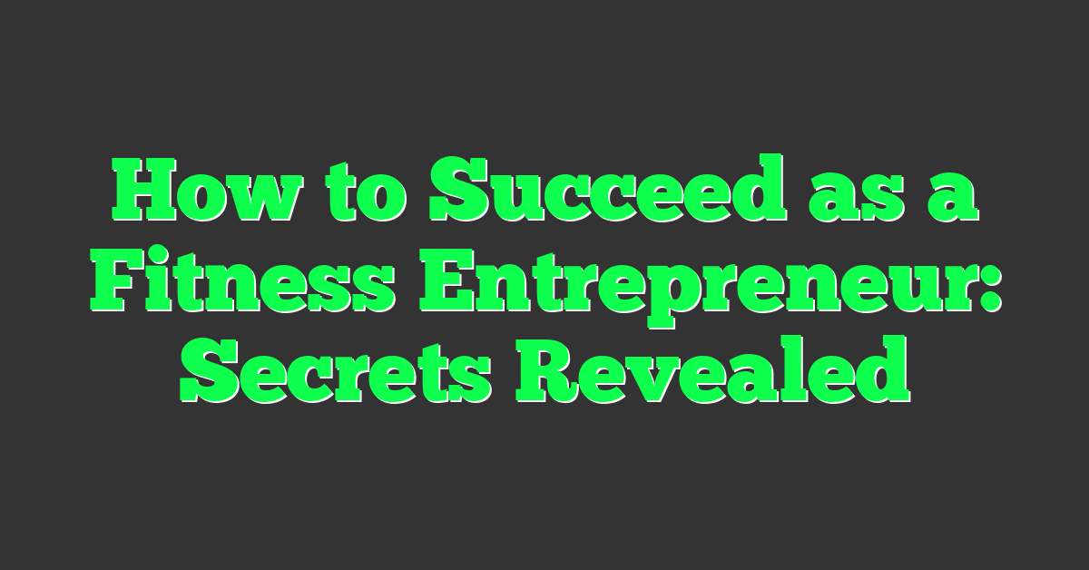 How to Succeed as a Fitness Entrepreneur: Secrets Revealed
