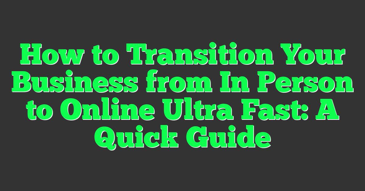 How to Transition Your Business from In Person to Online Ultra Fast: A Quick Guide
