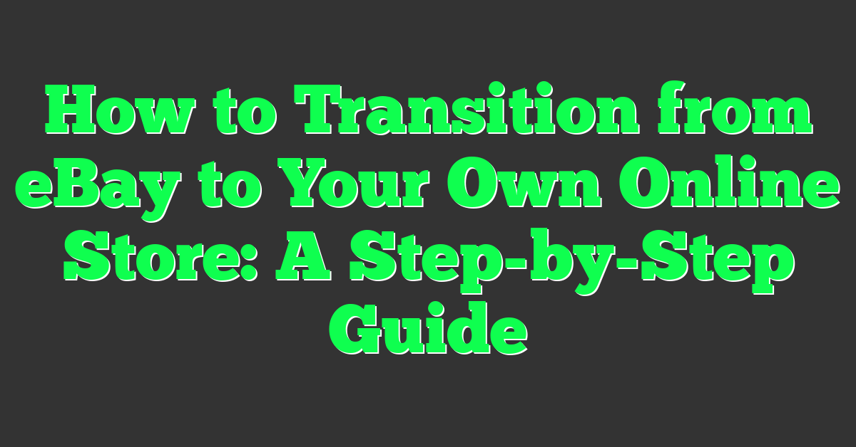 How to Transition from eBay to Your Own Online Store: A Step-by-Step Guide