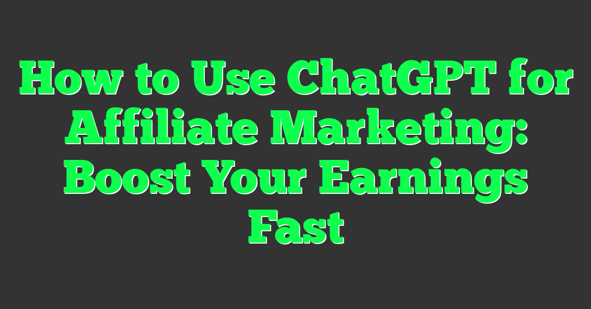 How to Use ChatGPT for Affiliate Marketing: Boost Your Earnings Fast