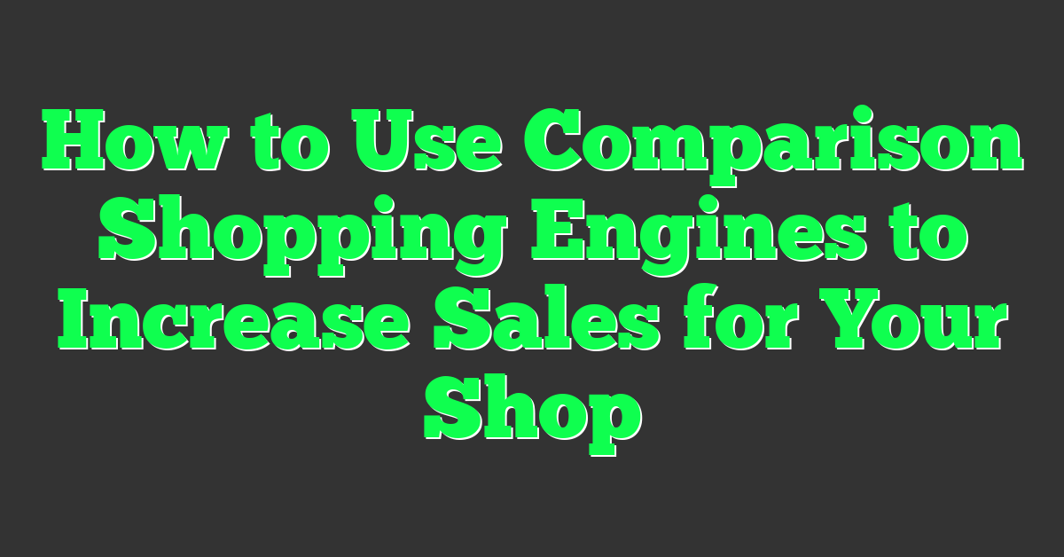 How to Use Comparison Shopping Engines to Increase Sales for Your Shop