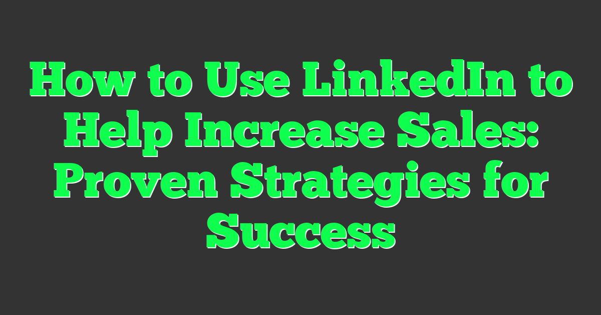 How to Use LinkedIn to Help Increase Sales: Proven Strategies for Success