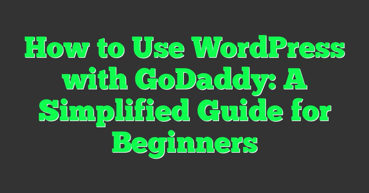 How to Use WordPress with GoDaddy: A Simplified Guide for Beginners
