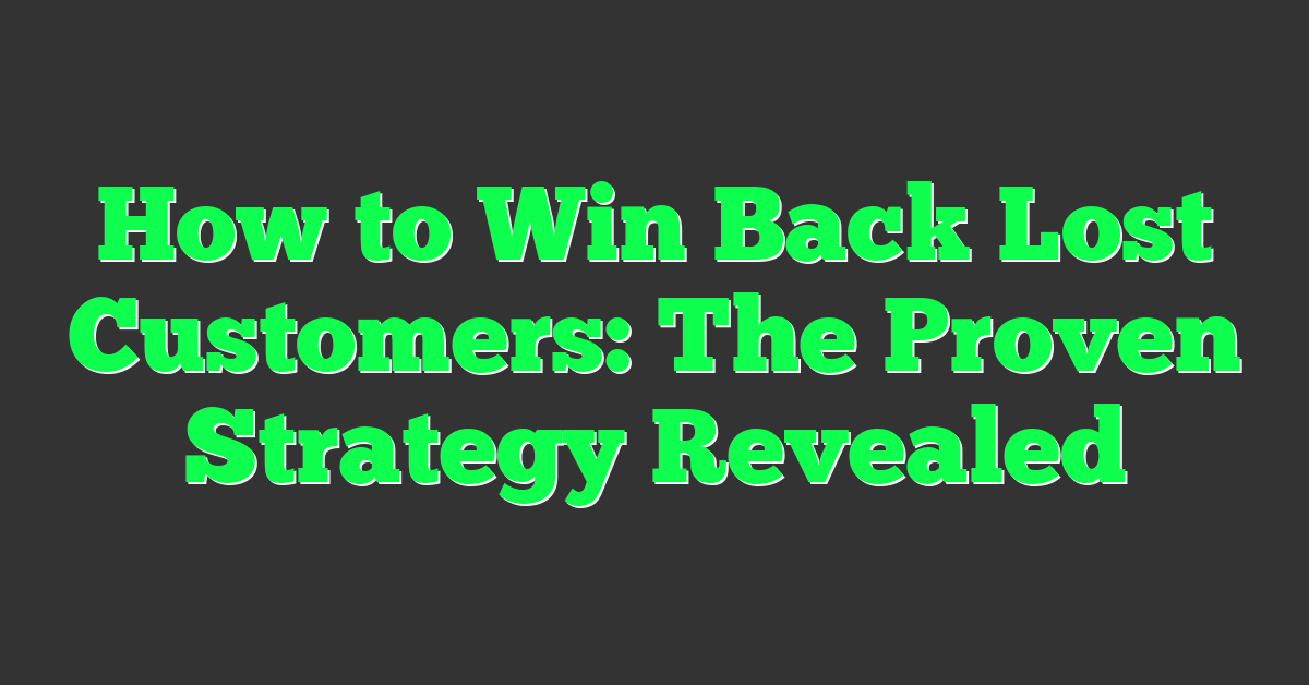 How to Win Back Lost Customers: The Proven Strategy Revealed