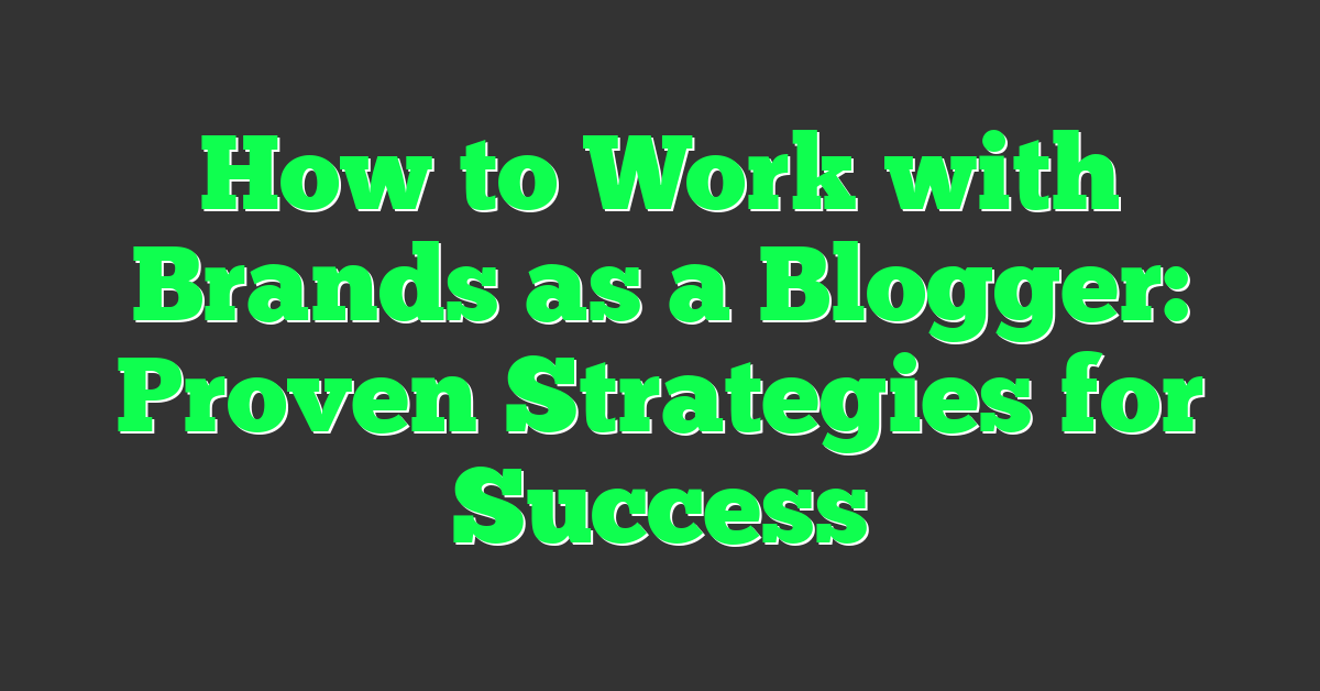 How to Work with Brands as a Blogger: Proven Strategies for Success