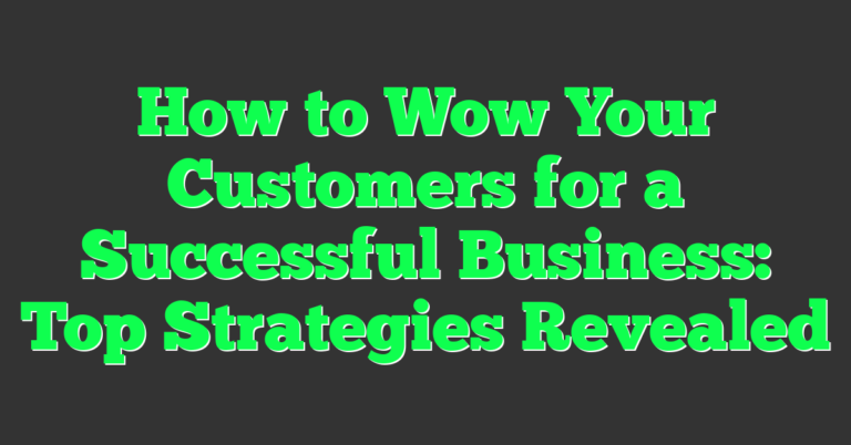 How to Wow Your Customers for a Successful Business: Top Strategies ...