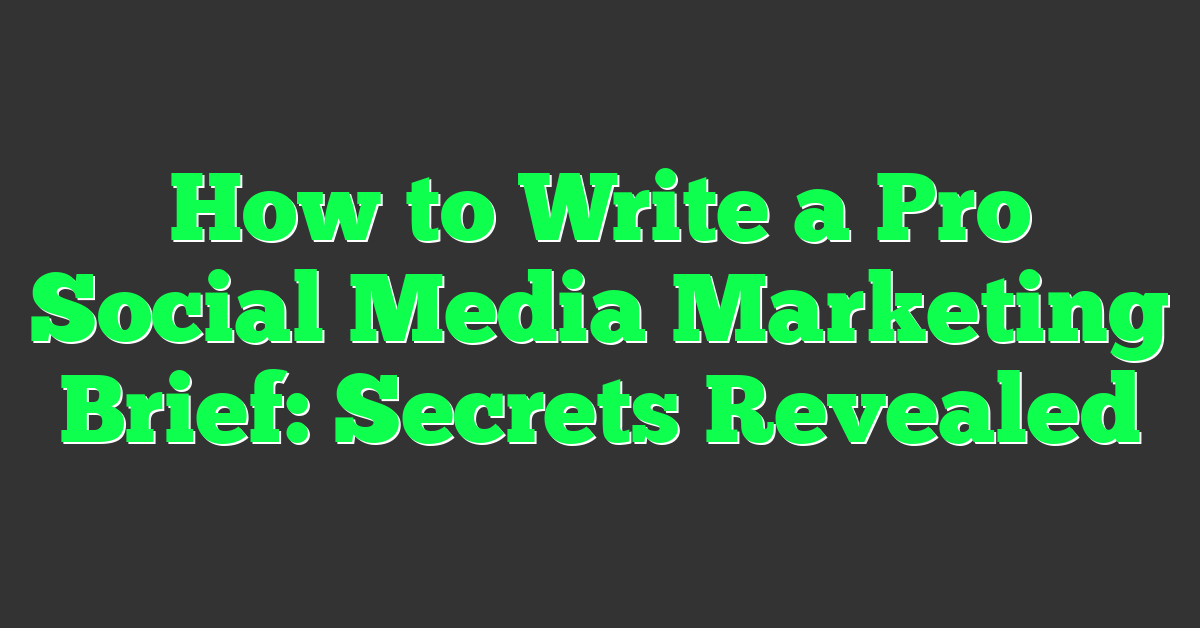 How to Write a Pro Social Media Marketing Brief: Secrets Revealed