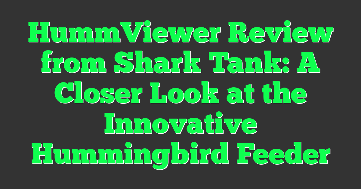 HummViewer Review from Shark Tank: A Closer Look at the Innovative Hummingbird Feeder