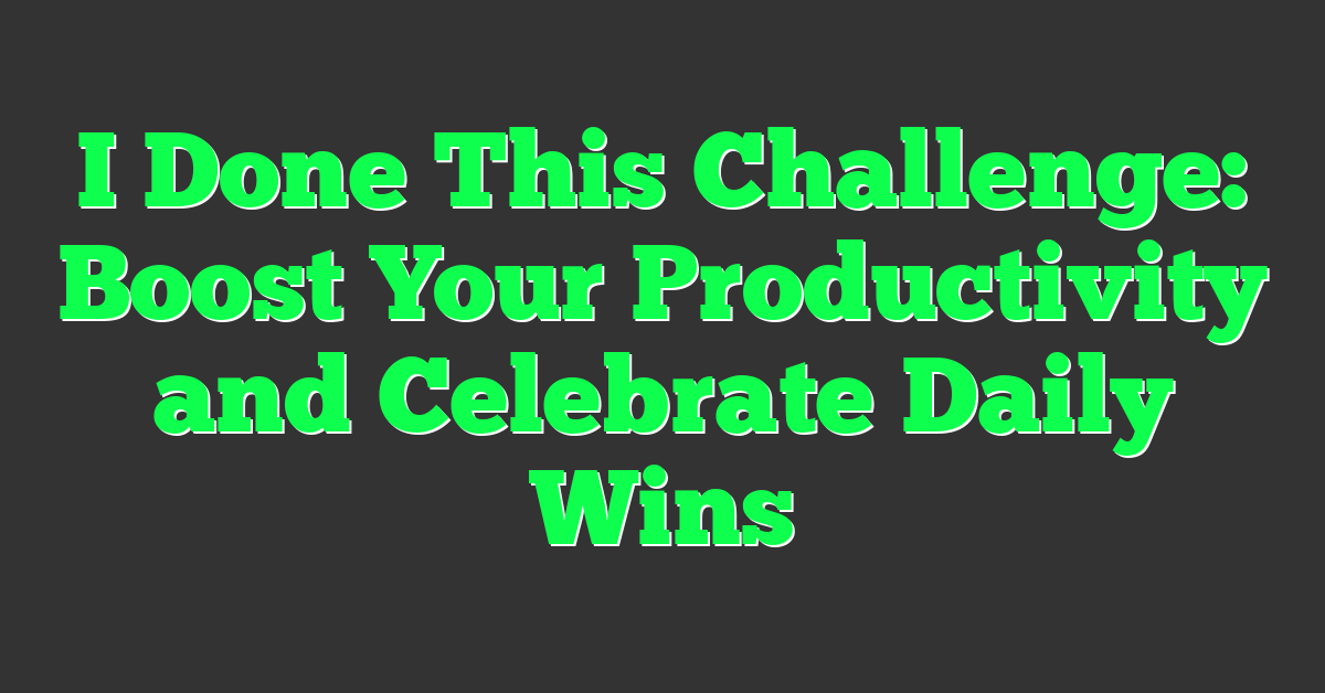 I Done This Challenge: Boost Your Productivity and Celebrate Daily Wins