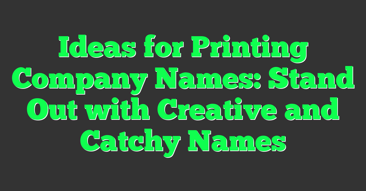 Ideas for Printing Company Names: Stand Out with Creative and Catchy Names