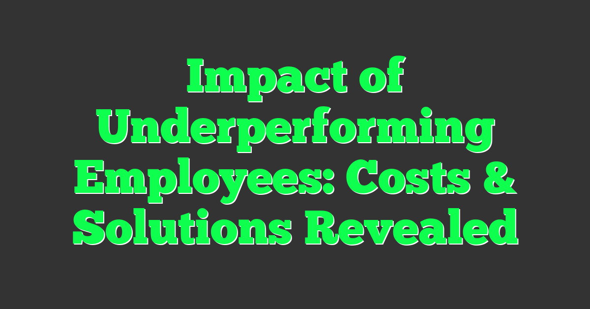 Impact of Underperforming Employees: Costs & Solutions Revealed