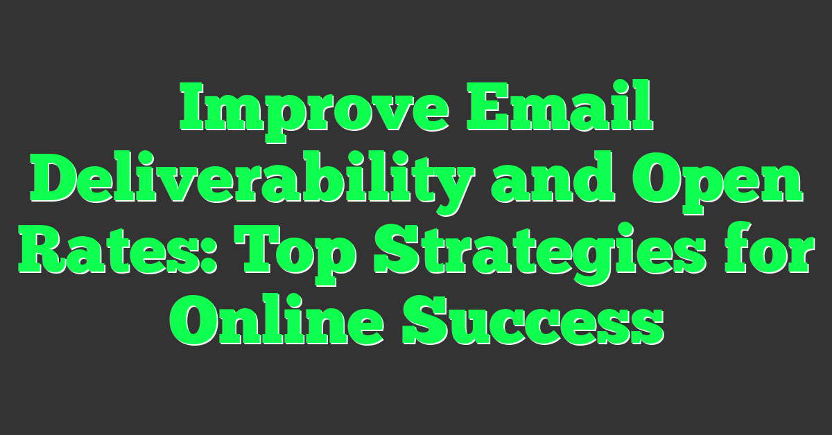 Improve Email Deliverability and Open Rates: Top Strategies for Online Success
