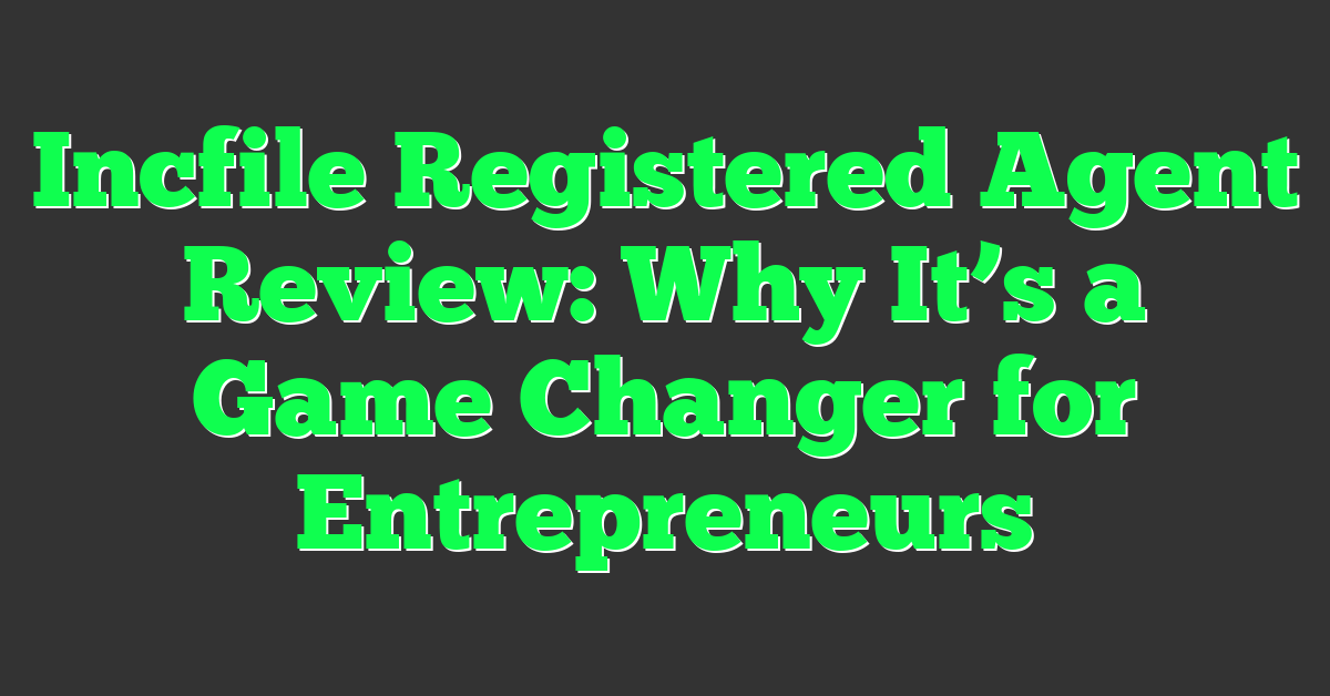 Incfile Registered Agent Review: Why It’s a Game Changer for Entrepreneurs