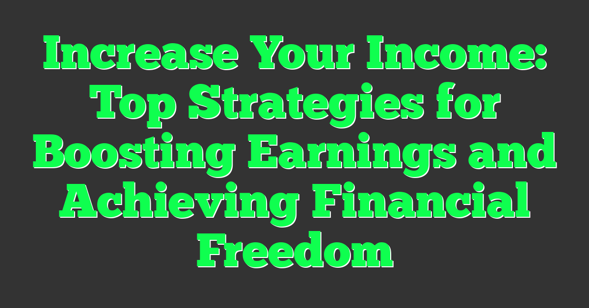 Increase Your Income: Top Strategies for Boosting Earnings and Achieving Financial Freedom