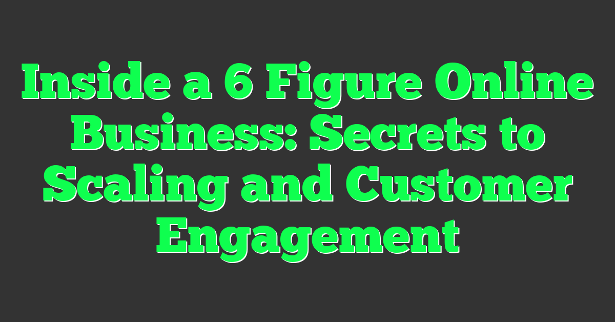 Inside a 6 Figure Online Business: Secrets to Scaling and Customer Engagement