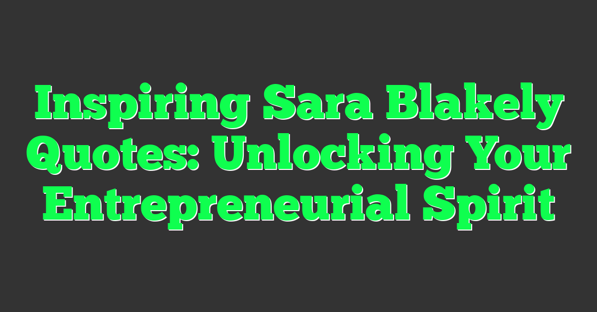 Inspiring Sara Blakely Quotes: Unlocking Your Entrepreneurial Spirit
