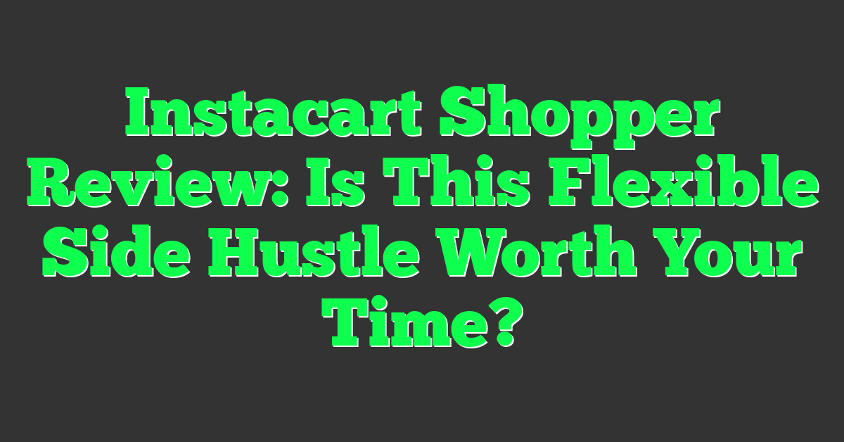 Instacart Shopper Review: Is This Flexible Side Hustle Worth Your Time?