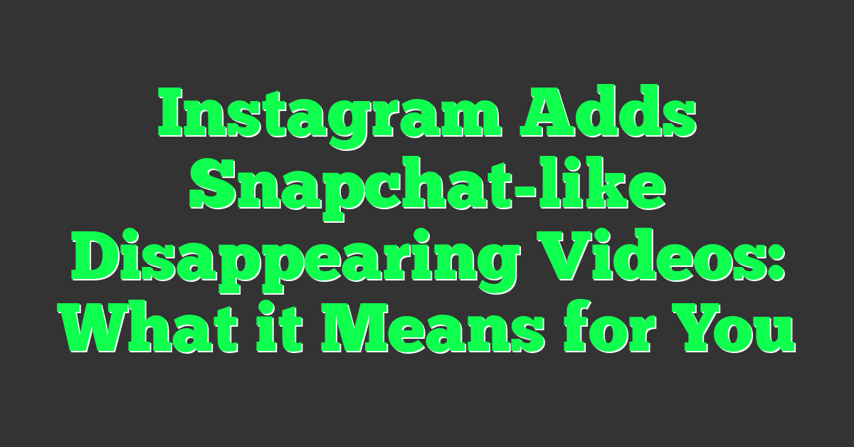 Instagram Adds Snapchat-like Disappearing Videos: What it Means for You