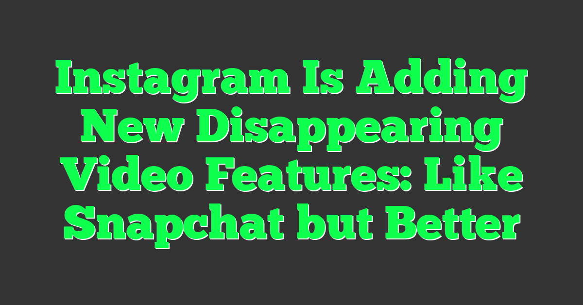 Instagram Is Adding New Disappearing Video Features: Like Snapchat but Better