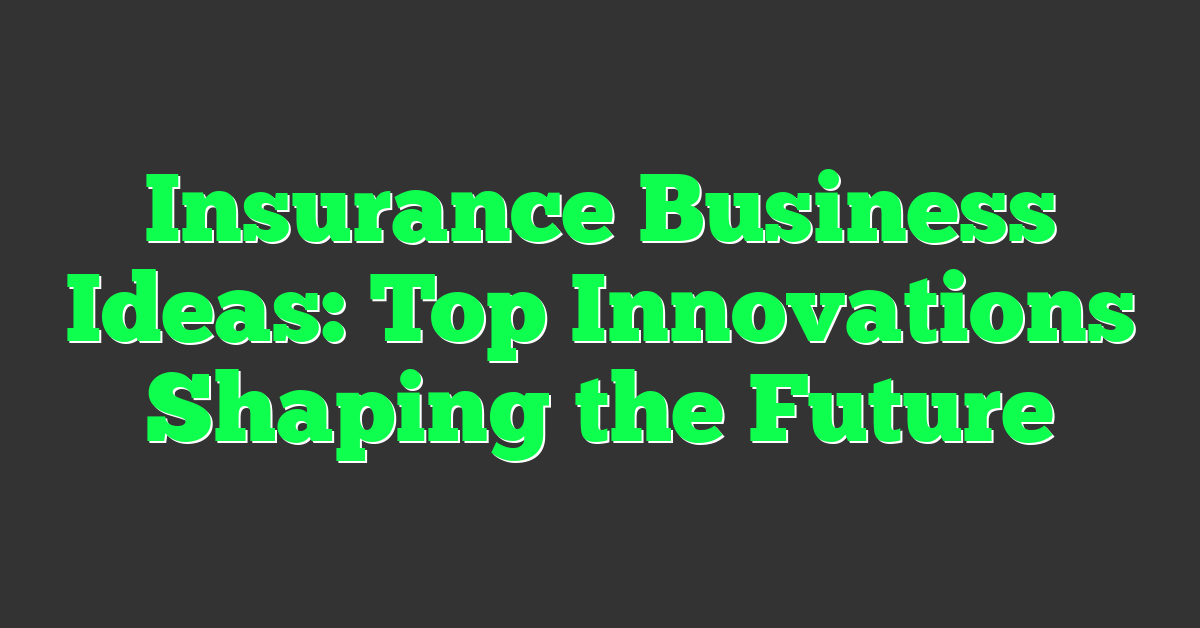 Insurance Business Ideas: Top Innovations Shaping the Future