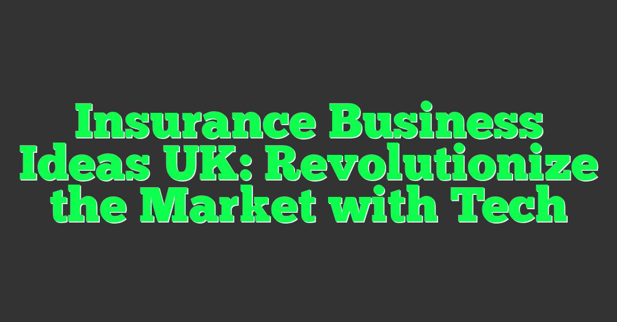 Insurance Business Ideas UK: Revolutionize the Market with Tech