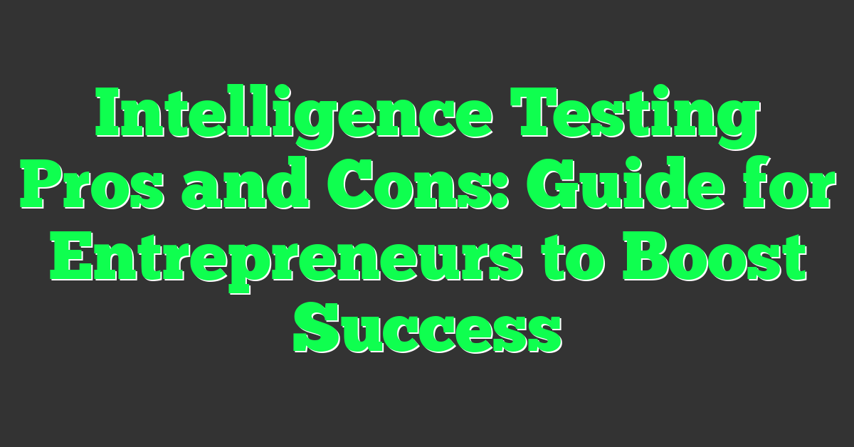 Intelligence Testing Pros and Cons: Guide for Entrepreneurs to Boost Success