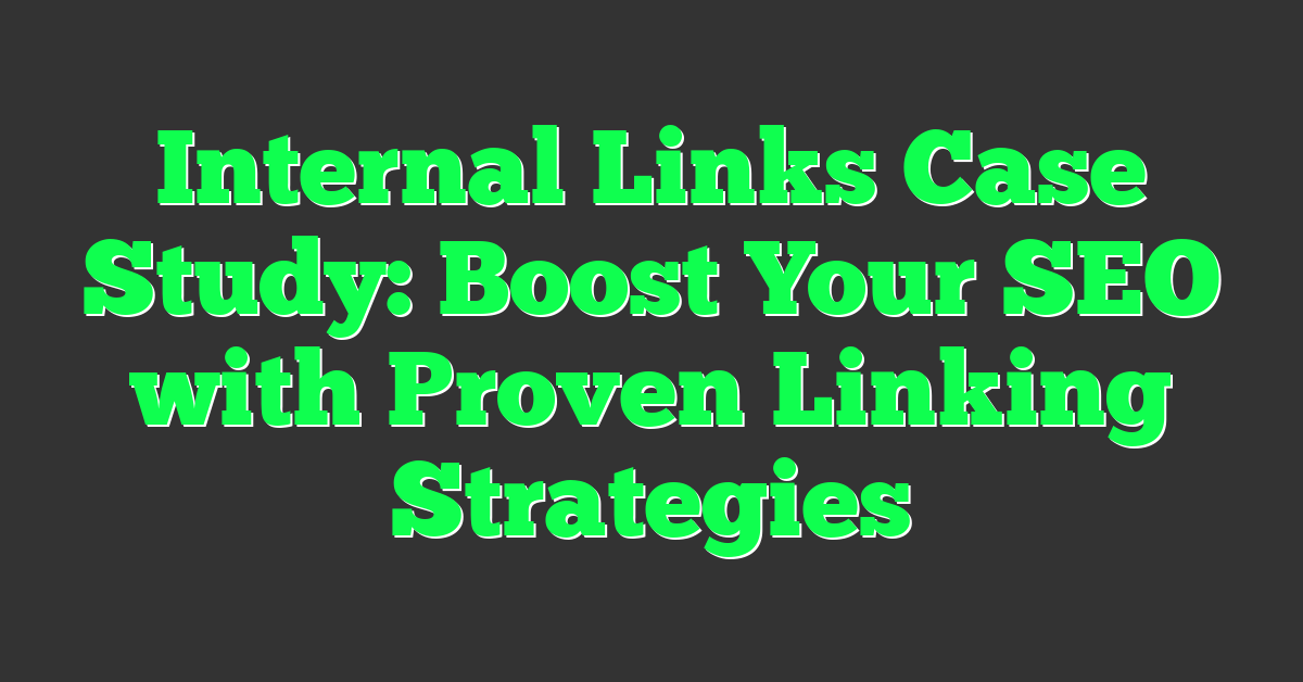 Internal Links Case Study: Boost Your SEO with Proven Linking Strategies