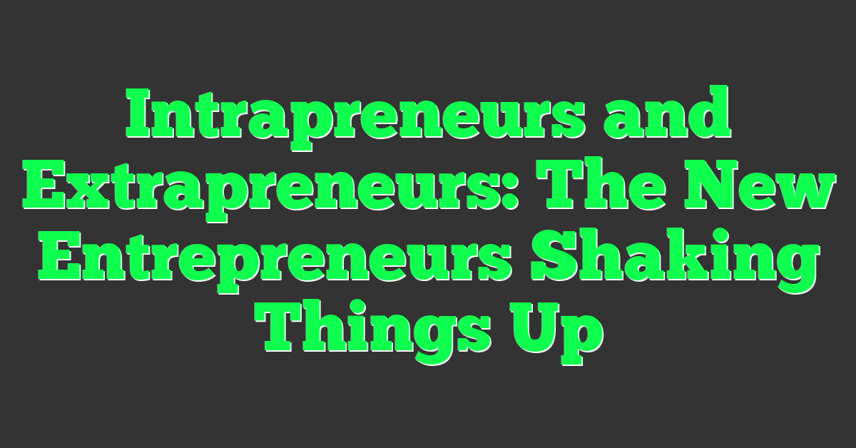 Intrapreneurs and Extrapreneurs: The New Entrepreneurs Shaking Things Up