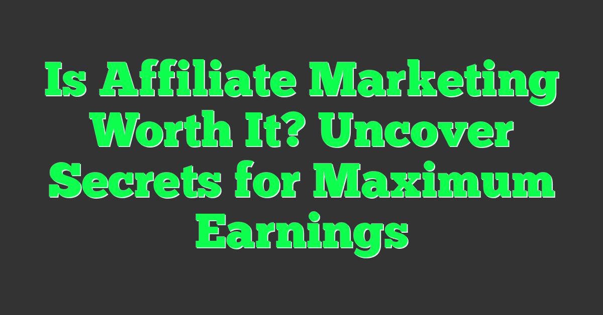 Is Affiliate Marketing Worth It? Uncover Secrets for Maximum Earnings