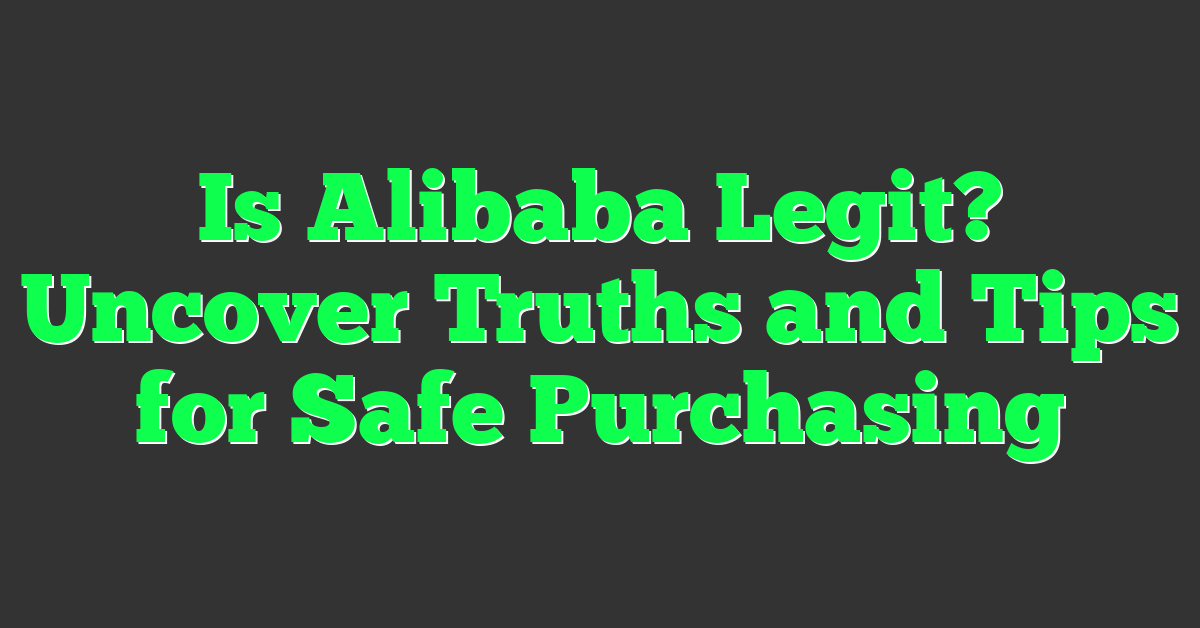 Is Alibaba Legit? Uncover Truths and Tips for Safe Purchasing