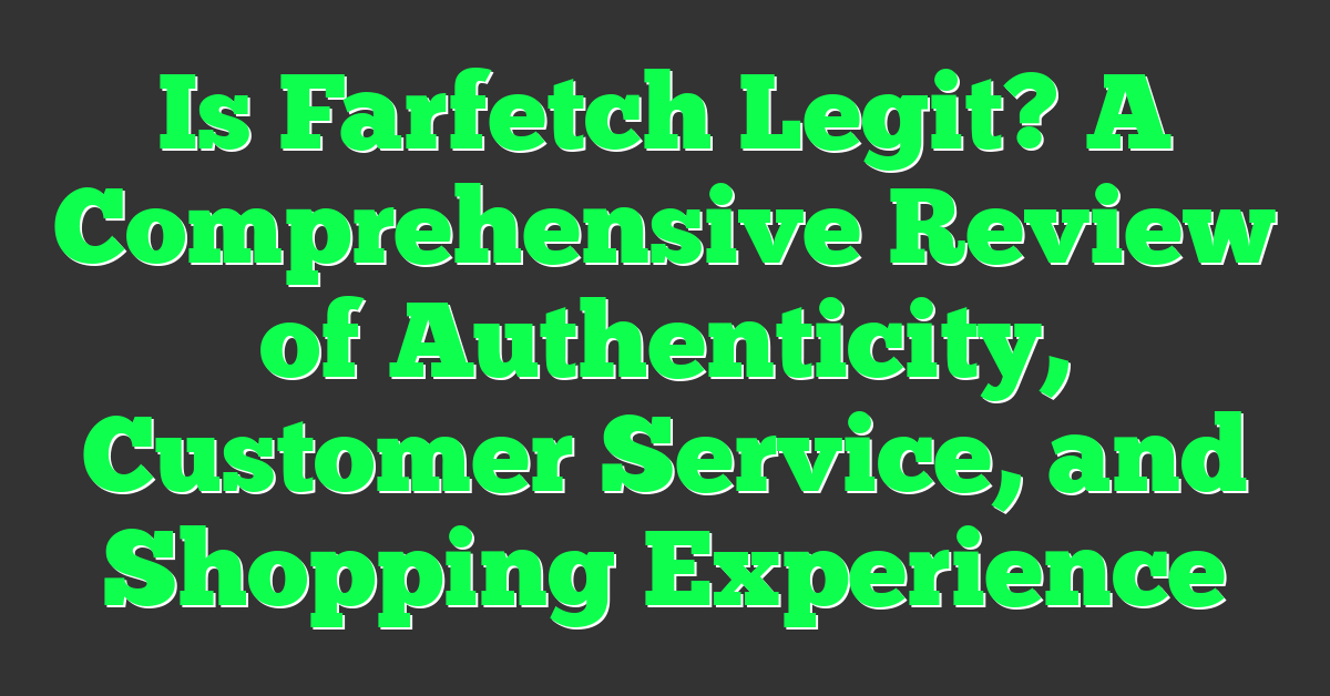 Is Farfetch Legit? A Comprehensive Review of Authenticity, Customer Service, and Shopping Experience
