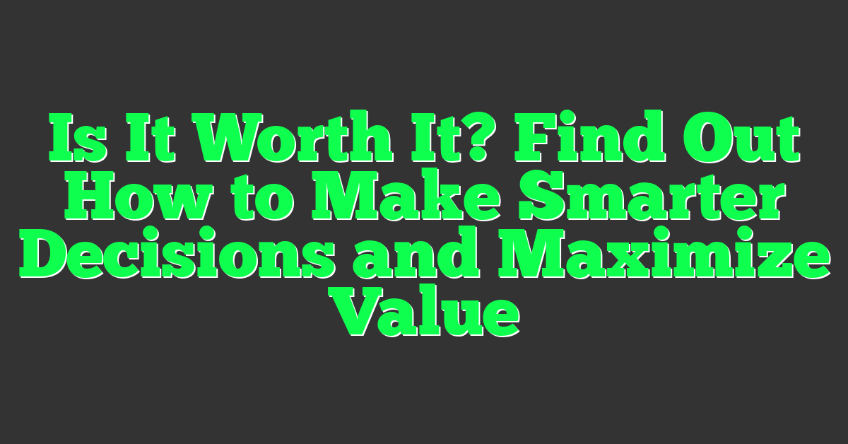 Is It Worth It? Find Out How to Make Smarter Decisions and Maximize Value