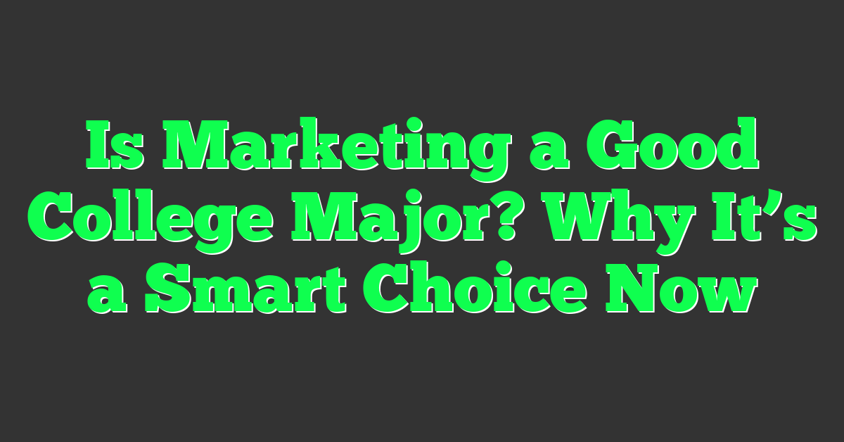 Is Marketing a Good College Major? Why It’s a Smart Choice Now