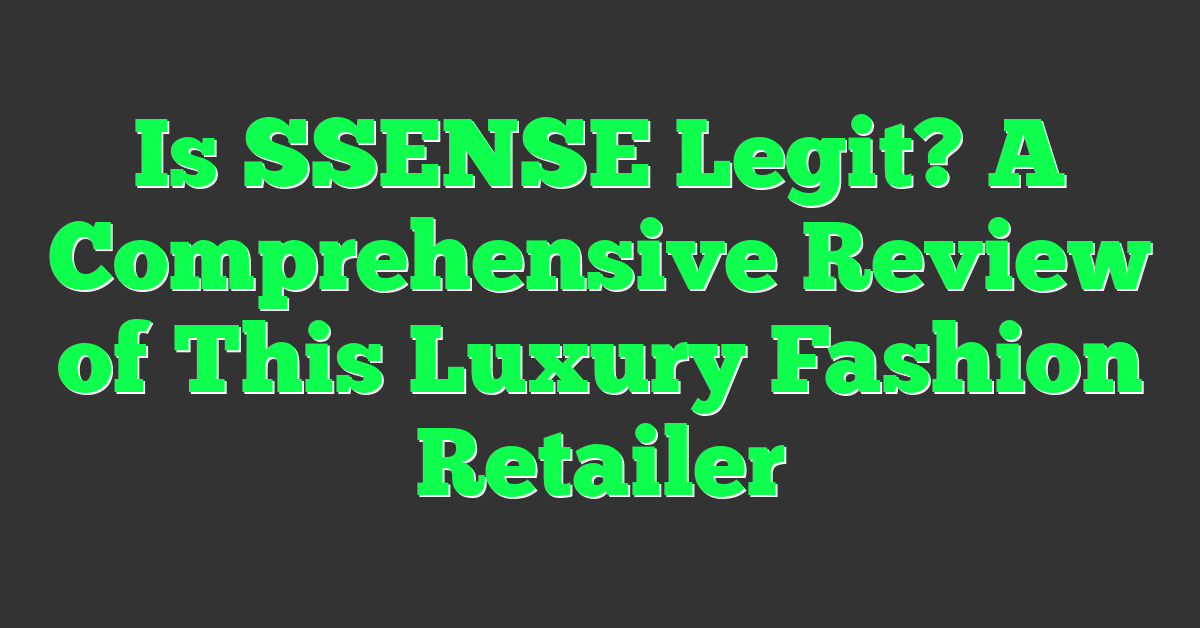Is SSENSE Legit? A Comprehensive Review of This Luxury Fashion Retailer