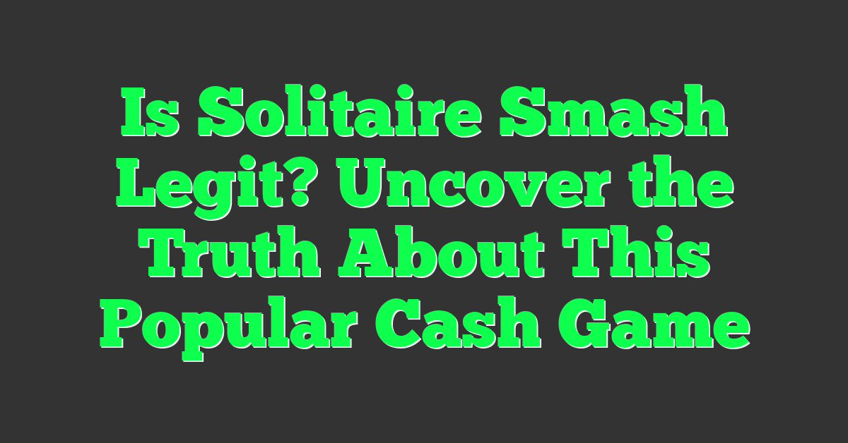 Is Solitaire Smash Legit? Uncover the Truth About This Popular Cash Game