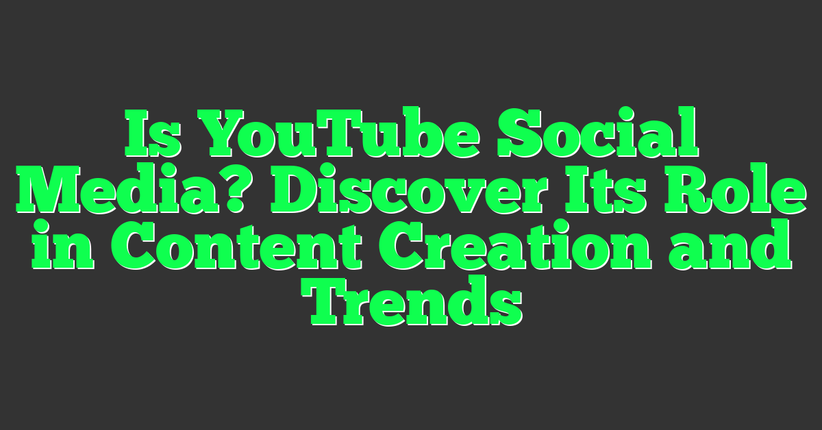 Is YouTube Social Media? Discover Its Role in Content Creation and Trends
