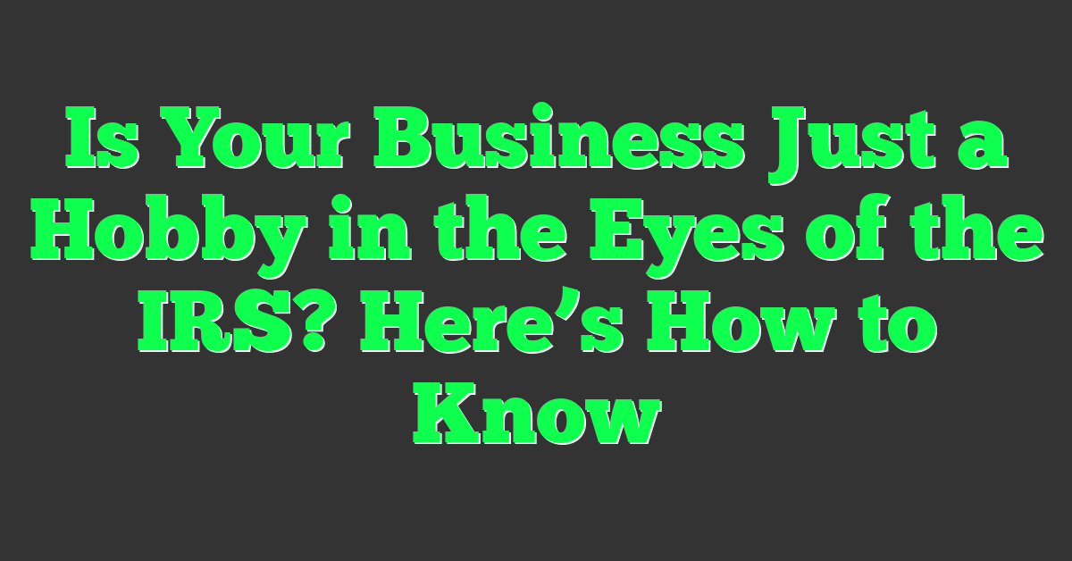 Is Your Business Just a Hobby in the Eyes of the IRS? Here’s How to Know