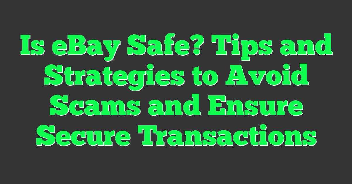 Is eBay Safe? Tips and Strategies to Avoid Scams and Ensure Secure Transactions