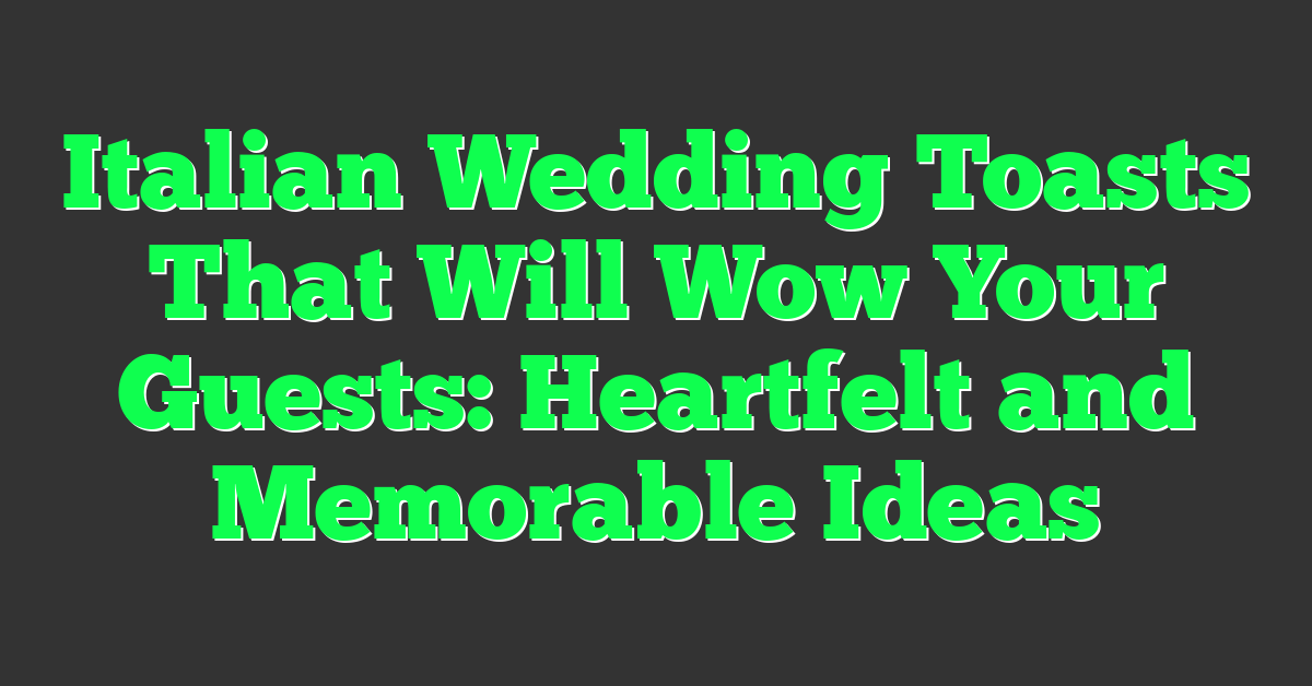 Italian Wedding Toasts That Will Wow Your Guests: Heartfelt and Memorable Ideas