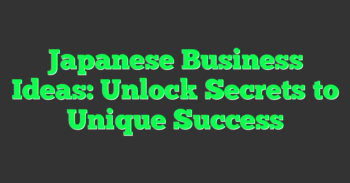 Japanese Business Ideas: Unlock Secrets to Unique Success